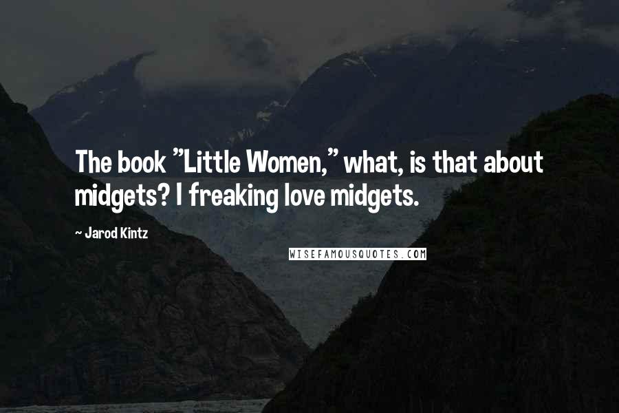 Jarod Kintz Quotes: The book "Little Women," what, is that about midgets? I freaking love midgets.