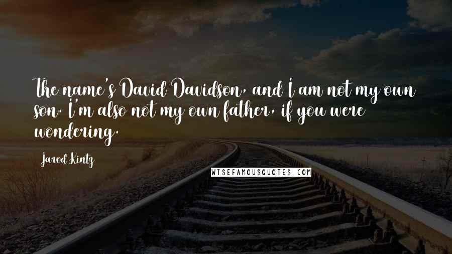 Jarod Kintz Quotes: The name's David Davidson, and I am not my own son. I'm also not my own father, if you were wondering.