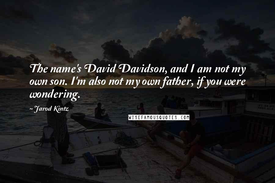 Jarod Kintz Quotes: The name's David Davidson, and I am not my own son. I'm also not my own father, if you were wondering.