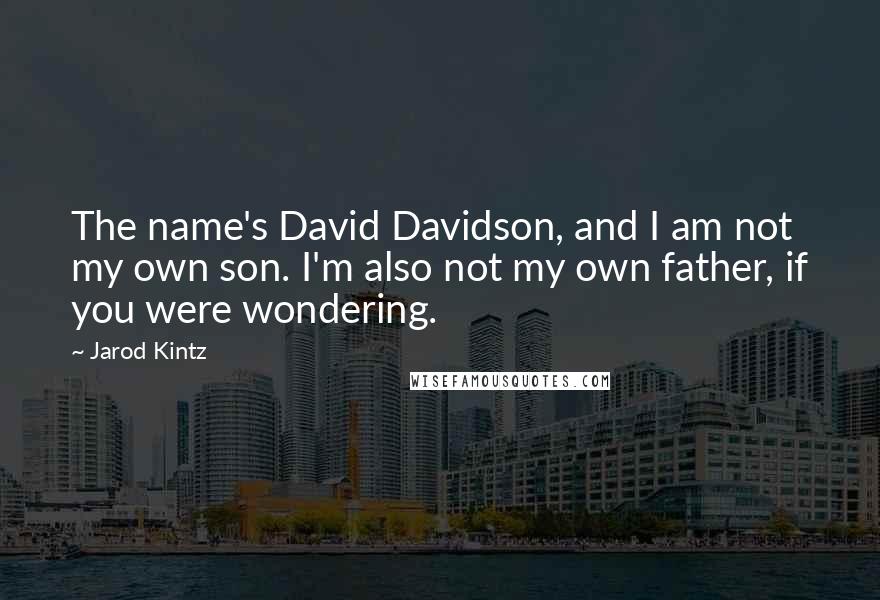 Jarod Kintz Quotes: The name's David Davidson, and I am not my own son. I'm also not my own father, if you were wondering.