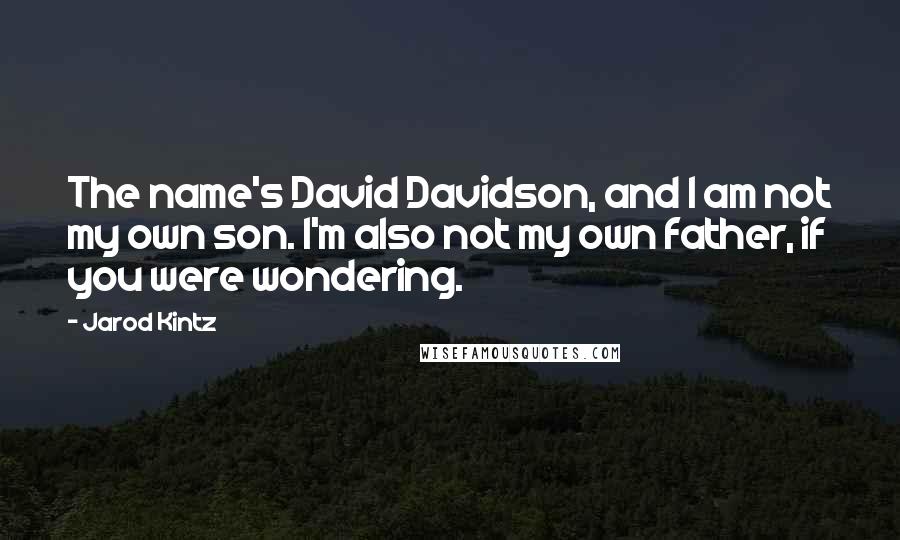 Jarod Kintz Quotes: The name's David Davidson, and I am not my own son. I'm also not my own father, if you were wondering.