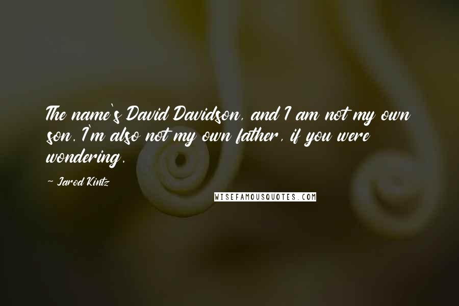 Jarod Kintz Quotes: The name's David Davidson, and I am not my own son. I'm also not my own father, if you were wondering.