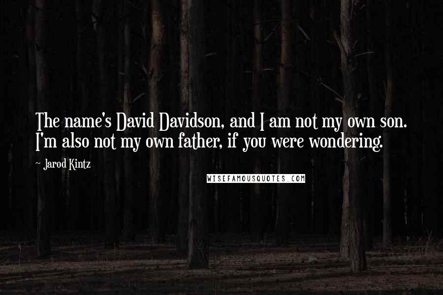 Jarod Kintz Quotes: The name's David Davidson, and I am not my own son. I'm also not my own father, if you were wondering.