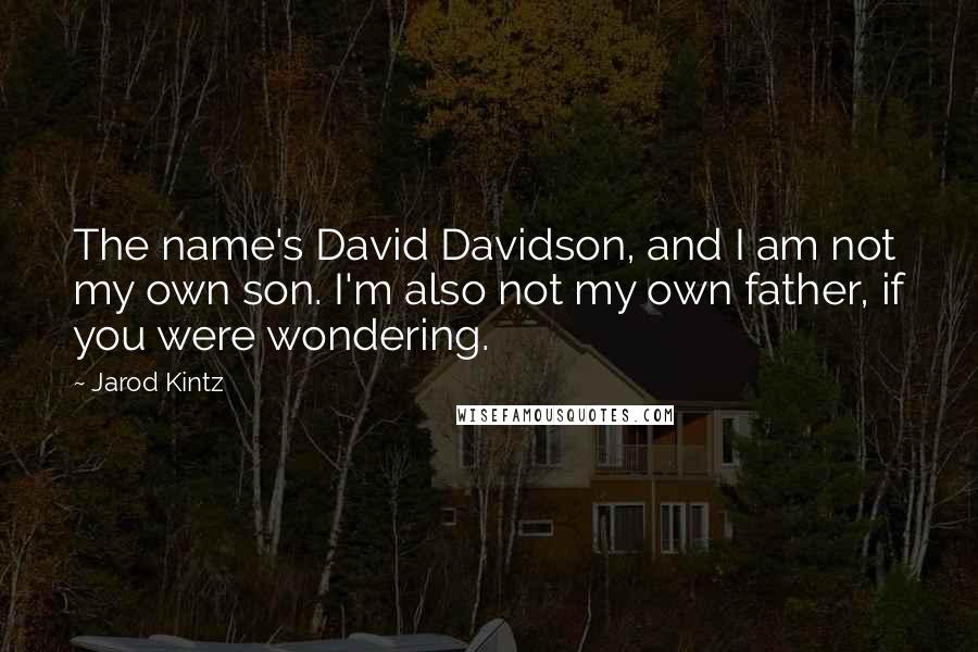 Jarod Kintz Quotes: The name's David Davidson, and I am not my own son. I'm also not my own father, if you were wondering.