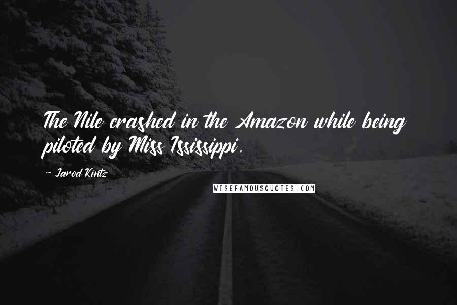 Jarod Kintz Quotes: The Nile crashed in the Amazon while being piloted by Miss Ississippi.