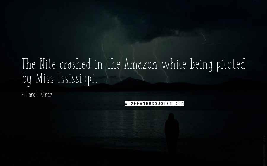 Jarod Kintz Quotes: The Nile crashed in the Amazon while being piloted by Miss Ississippi.
