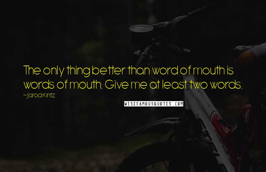 Jarod Kintz Quotes: The only thing better than word of mouth is words of mouth. Give me at least two words.