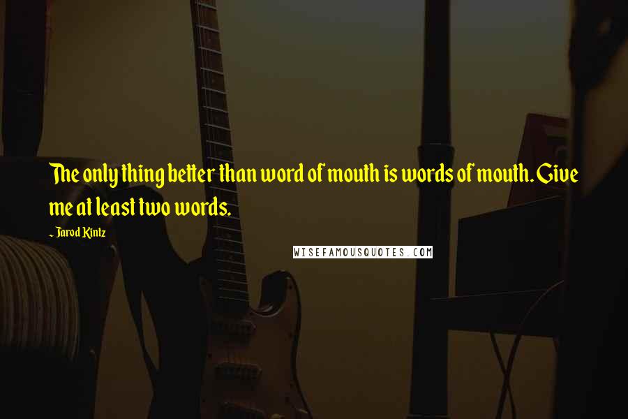 Jarod Kintz Quotes: The only thing better than word of mouth is words of mouth. Give me at least two words.