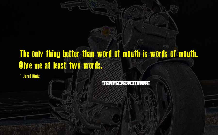 Jarod Kintz Quotes: The only thing better than word of mouth is words of mouth. Give me at least two words.