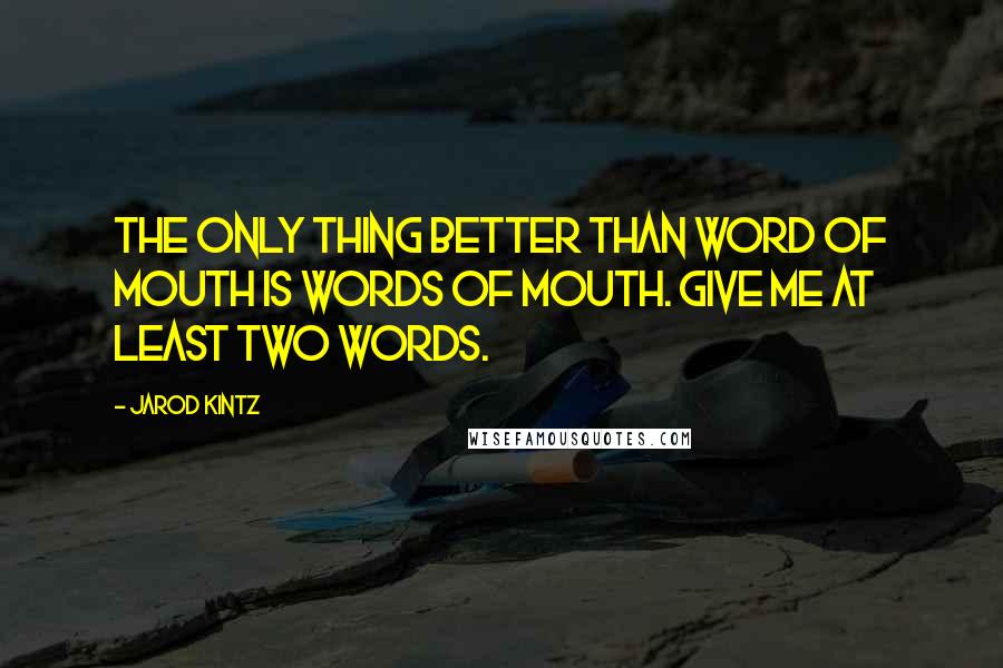 Jarod Kintz Quotes: The only thing better than word of mouth is words of mouth. Give me at least two words.