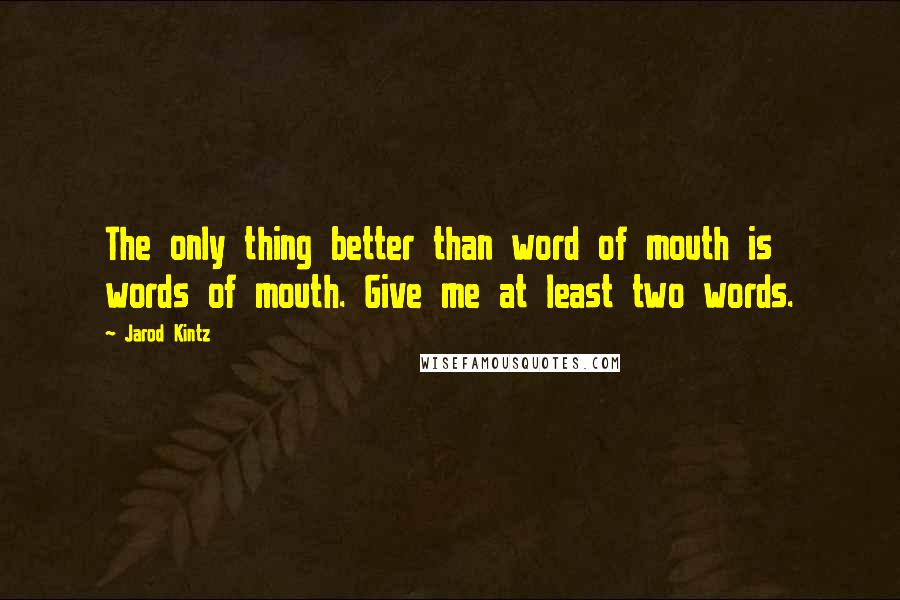 Jarod Kintz Quotes: The only thing better than word of mouth is words of mouth. Give me at least two words.