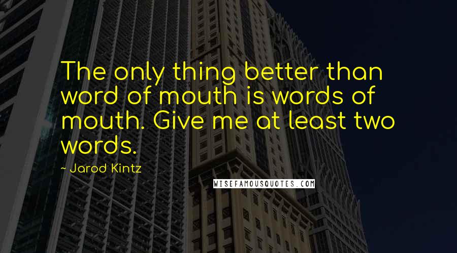 Jarod Kintz Quotes: The only thing better than word of mouth is words of mouth. Give me at least two words.