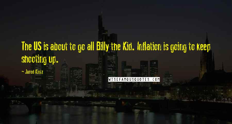 Jarod Kintz Quotes: The US is about to go all Billy the Kid. Inflation is going to keep shooting up.