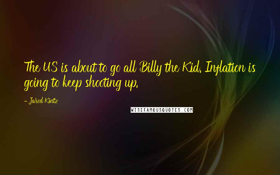 Jarod Kintz Quotes: The US is about to go all Billy the Kid. Inflation is going to keep shooting up.