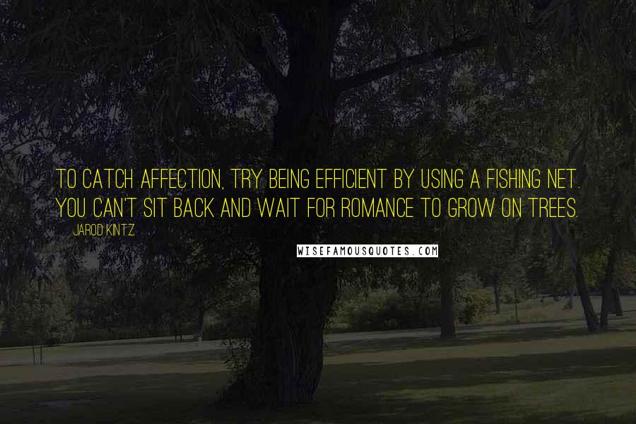 Jarod Kintz Quotes: To catch affection, try being efficient by using a fishing net. You can't sit back and wait for romance to grow on trees.