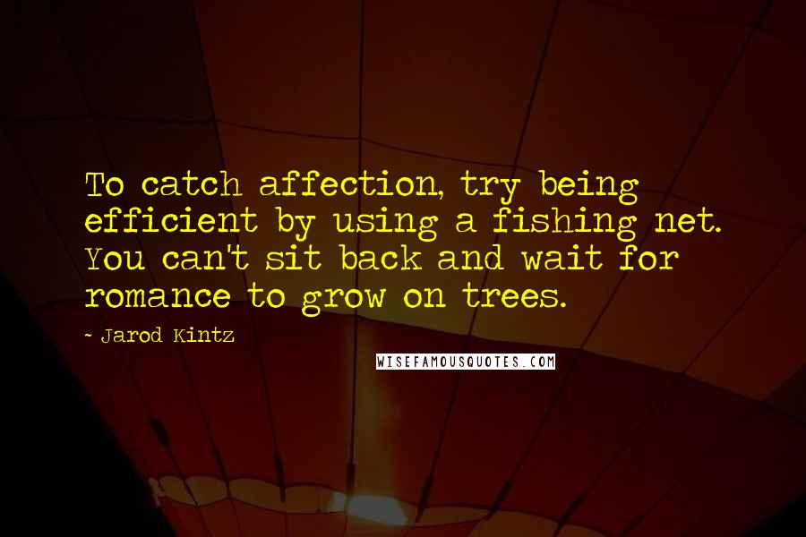 Jarod Kintz Quotes: To catch affection, try being efficient by using a fishing net. You can't sit back and wait for romance to grow on trees.