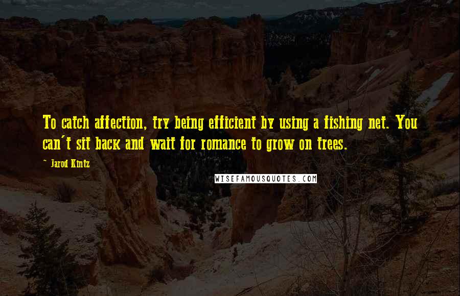 Jarod Kintz Quotes: To catch affection, try being efficient by using a fishing net. You can't sit back and wait for romance to grow on trees.