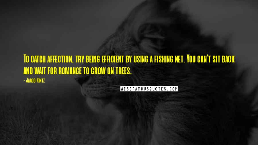 Jarod Kintz Quotes: To catch affection, try being efficient by using a fishing net. You can't sit back and wait for romance to grow on trees.