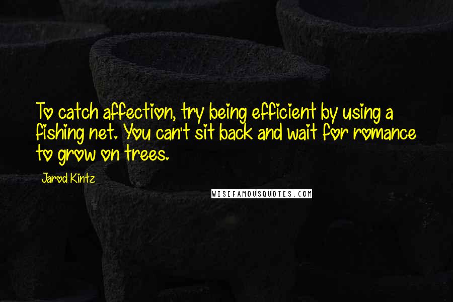 Jarod Kintz Quotes: To catch affection, try being efficient by using a fishing net. You can't sit back and wait for romance to grow on trees.