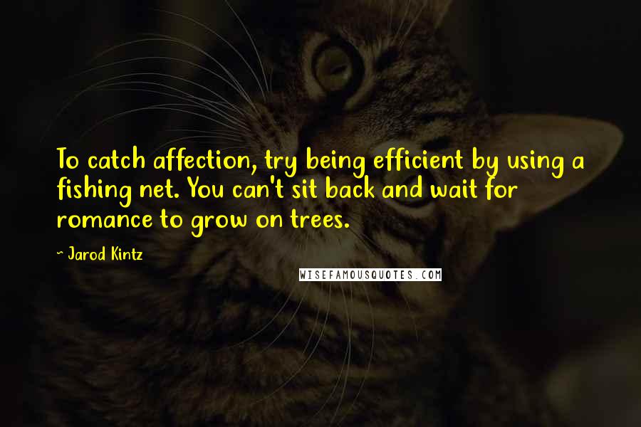 Jarod Kintz Quotes: To catch affection, try being efficient by using a fishing net. You can't sit back and wait for romance to grow on trees.