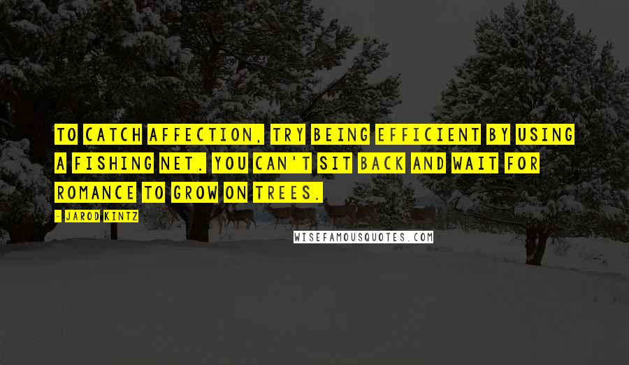 Jarod Kintz Quotes: To catch affection, try being efficient by using a fishing net. You can't sit back and wait for romance to grow on trees.