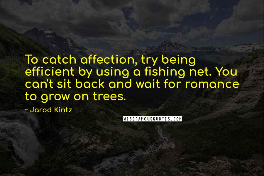 Jarod Kintz Quotes: To catch affection, try being efficient by using a fishing net. You can't sit back and wait for romance to grow on trees.