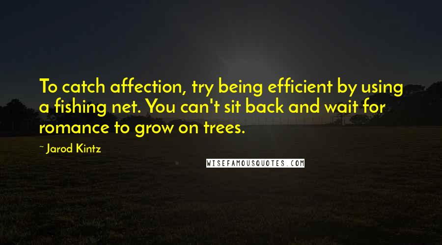 Jarod Kintz Quotes: To catch affection, try being efficient by using a fishing net. You can't sit back and wait for romance to grow on trees.