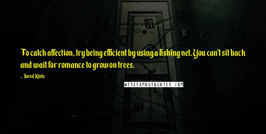 Jarod Kintz Quotes: To catch affection, try being efficient by using a fishing net. You can't sit back and wait for romance to grow on trees.