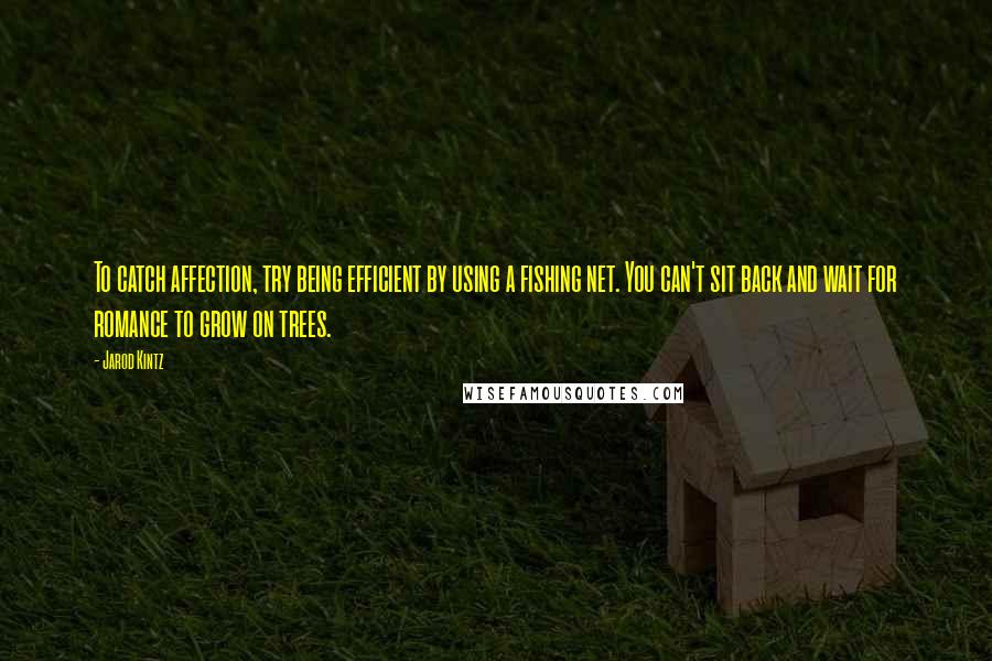 Jarod Kintz Quotes: To catch affection, try being efficient by using a fishing net. You can't sit back and wait for romance to grow on trees.