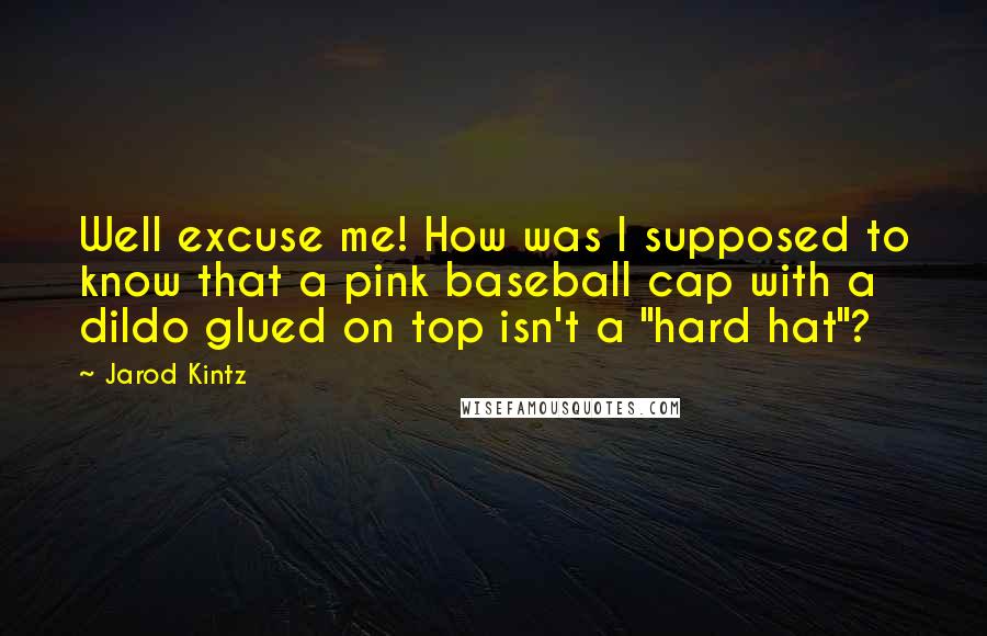 Jarod Kintz Quotes: Well excuse me! How was I supposed to know that a pink baseball cap with a dildo glued on top isn't a "hard hat"?