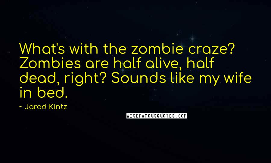 Jarod Kintz Quotes: What's with the zombie craze? Zombies are half alive, half dead, right? Sounds like my wife in bed.