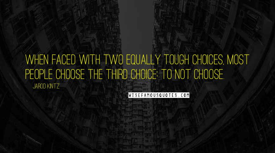 Jarod Kintz Quotes: When faced with two equally tough choices, most people choose the third choice: to not choose.