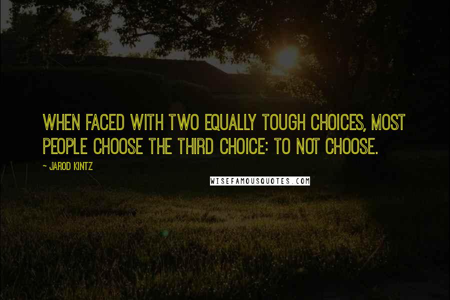 Jarod Kintz Quotes: When faced with two equally tough choices, most people choose the third choice: to not choose.