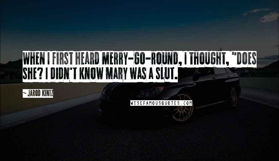 Jarod Kintz Quotes: When I first heard merry-go-round, I thought, "Does she? I didn't know Mary was a slut.