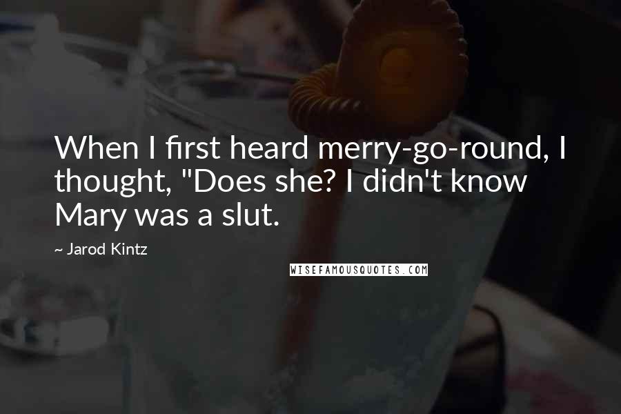 Jarod Kintz Quotes: When I first heard merry-go-round, I thought, "Does she? I didn't know Mary was a slut.