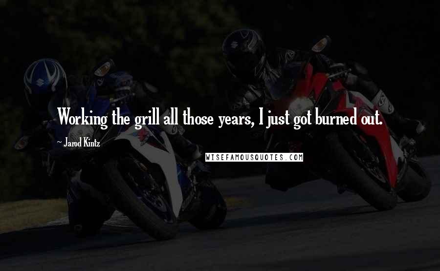 Jarod Kintz Quotes: Working the grill all those years, I just got burned out.