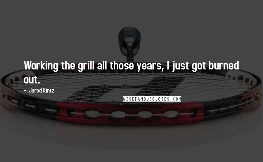 Jarod Kintz Quotes: Working the grill all those years, I just got burned out.