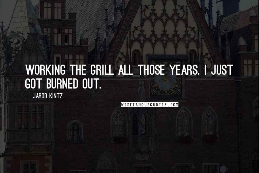 Jarod Kintz Quotes: Working the grill all those years, I just got burned out.