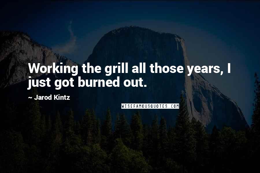 Jarod Kintz Quotes: Working the grill all those years, I just got burned out.