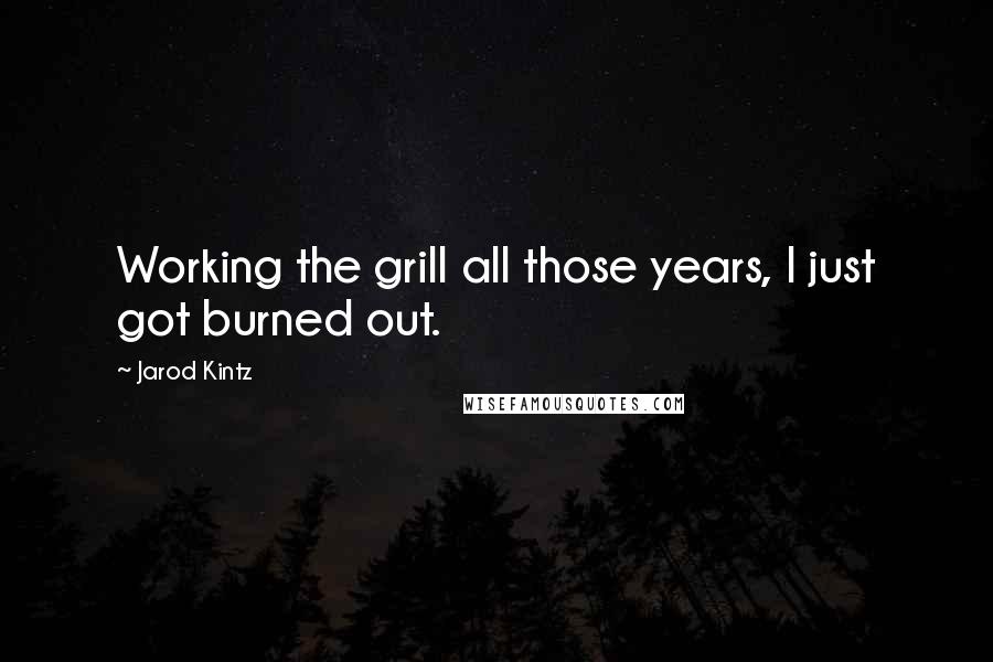 Jarod Kintz Quotes: Working the grill all those years, I just got burned out.