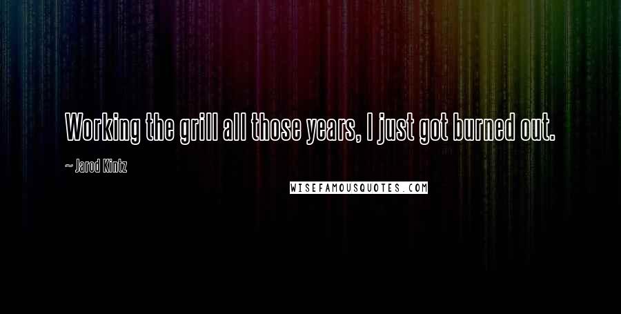Jarod Kintz Quotes: Working the grill all those years, I just got burned out.