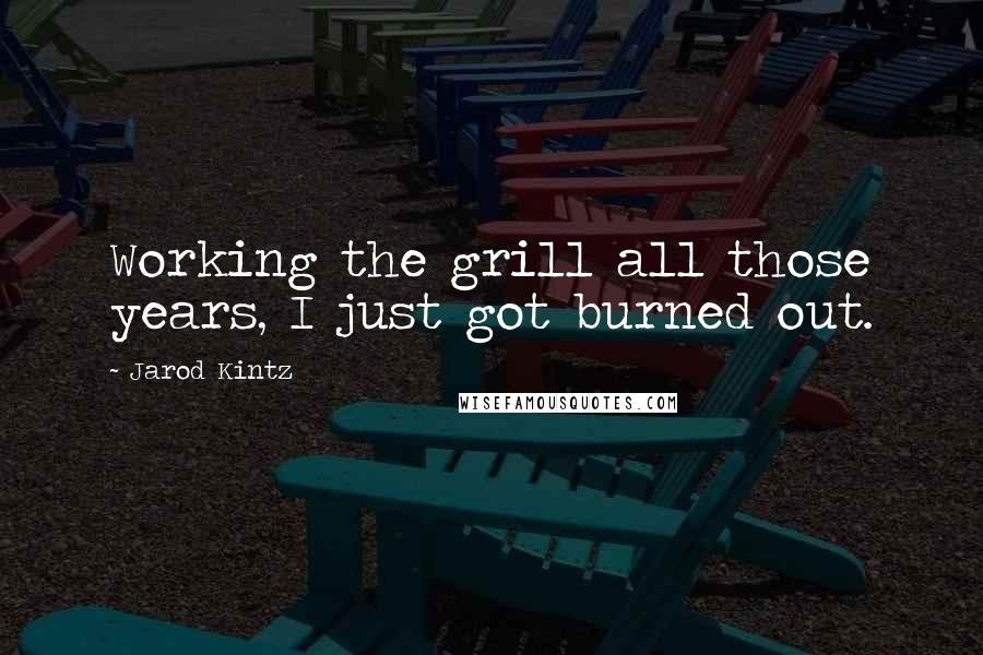 Jarod Kintz Quotes: Working the grill all those years, I just got burned out.