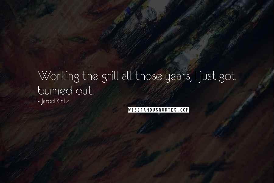 Jarod Kintz Quotes: Working the grill all those years, I just got burned out.