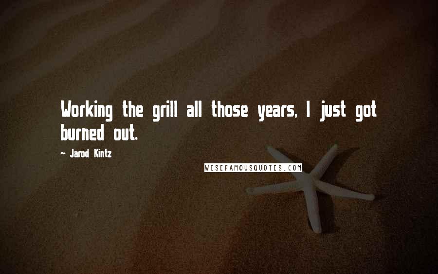 Jarod Kintz Quotes: Working the grill all those years, I just got burned out.