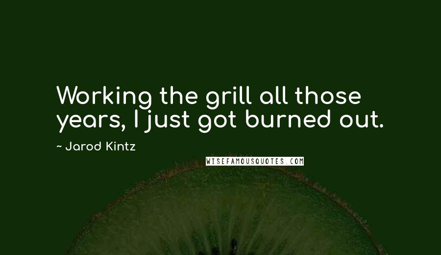 Jarod Kintz Quotes: Working the grill all those years, I just got burned out.