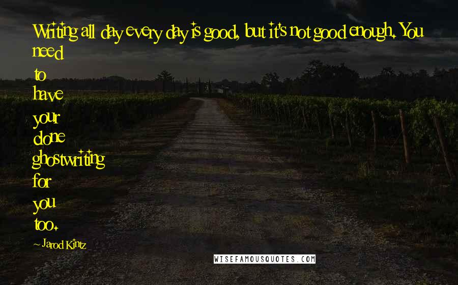 Jarod Kintz Quotes: Writing all day every day is good, but it's not good enough. You need to have your clone ghostwriting for you too.