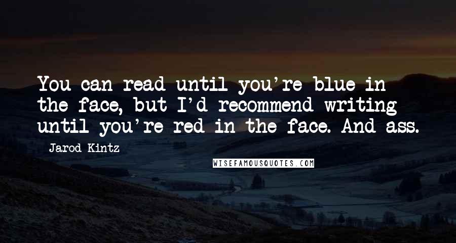 Jarod Kintz Quotes: You can read until you're blue in the face, but I'd recommend writing until you're red in the face. And ass.