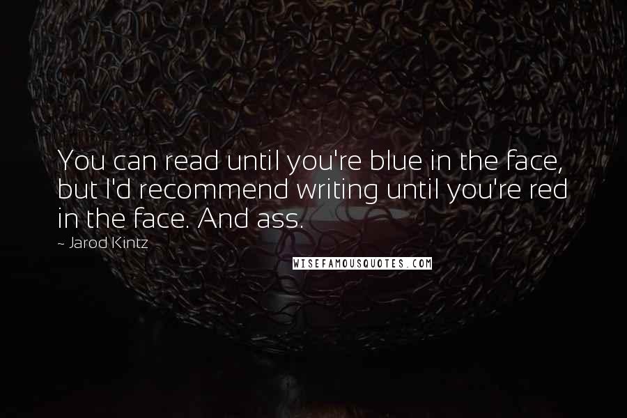 Jarod Kintz Quotes: You can read until you're blue in the face, but I'd recommend writing until you're red in the face. And ass.