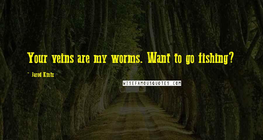 Jarod Kintz Quotes: Your veins are my worms. Want to go fishing?