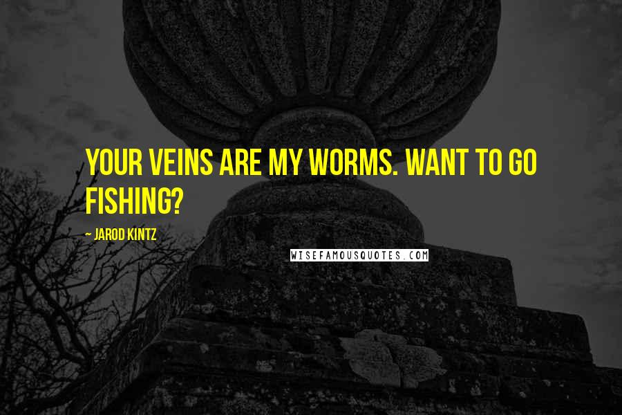 Jarod Kintz Quotes: Your veins are my worms. Want to go fishing?